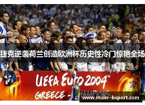 捷克逆袭荷兰创造欧洲杯历史性冷门惊艳全场
