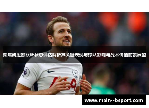 聚焦凯恩欧联杯状态评估解析其关键表现与球队影响与战术价值前景展望 聚焦凯恩欧联杯状态评估解析其关键表现与球队影响与战术价值前景展望