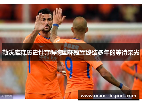 勒沃库森历史性夺得德国杯冠军终结多年的等待荣光