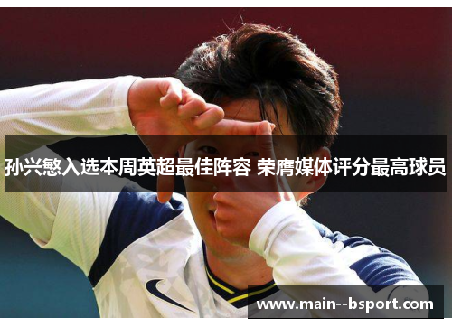 孙兴慜入选本周英超最佳阵容 荣膺媒体评分最高球员