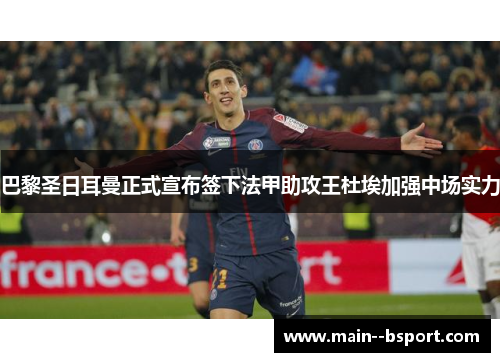 巴黎圣日耳曼正式宣布签下法甲助攻王杜埃加强中场实力