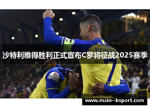 沙特利雅得胜利正式宣布C罗将征战2025赛季