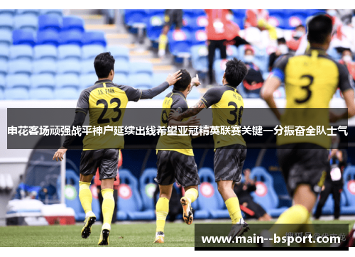 申花客场顽强战平神户延续出线希望亚冠精英联赛关键一分振奋全队士气