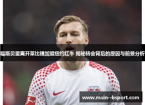 福斯贝里离开莱比锡加盟纽约红牛 揭秘转会背后的原因与前景分析