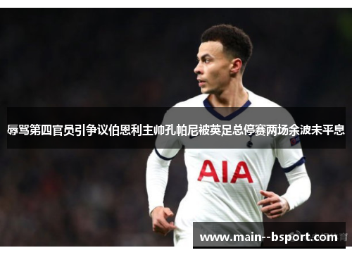 辱骂第四官员引争议伯恩利主帅孔帕尼被英足总停赛两场余波未平息