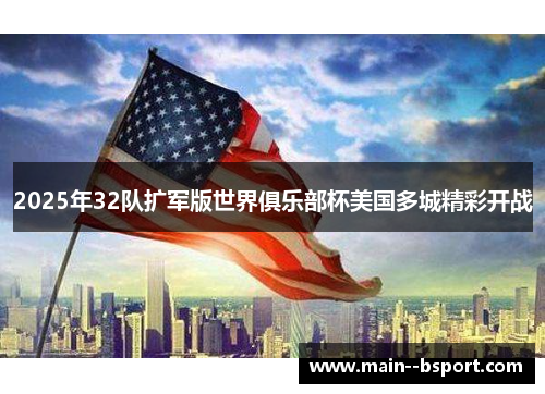 2025年32队扩军版世界俱乐部杯美国多城精彩开战 2025年32队扩军版世界俱乐部杯美国多城精彩开战