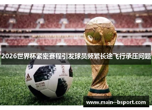 2026世界杯紧密赛程引发球员频繁长途飞行承压问题 2026世界杯紧密赛程引发球员频繁长途飞行承压问题