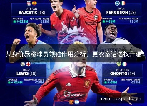 某身价暴涨球员领袖作用分析,更衣室话语权升温 某身价暴涨球员领袖作用分析,更衣室话语权升温